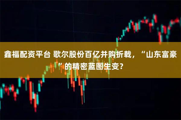 鑫福配资平台 歌尔股份百亿并购折戟，“山东富豪”的精密蓝图生变？
