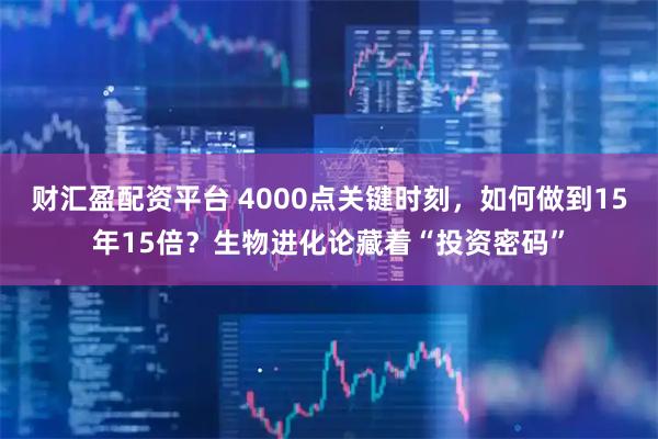 财汇盈配资平台 4000点关键时刻,如何做到15年15倍?生物进化论藏着“投资密码”