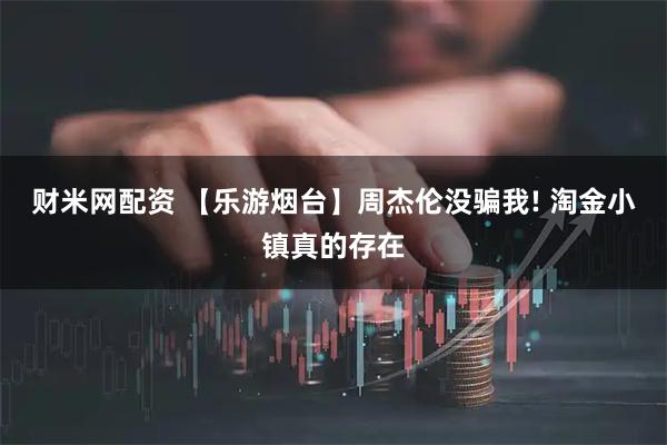 财米网配资 【乐游烟台】周杰伦没骗我! 淘金小镇真的存在