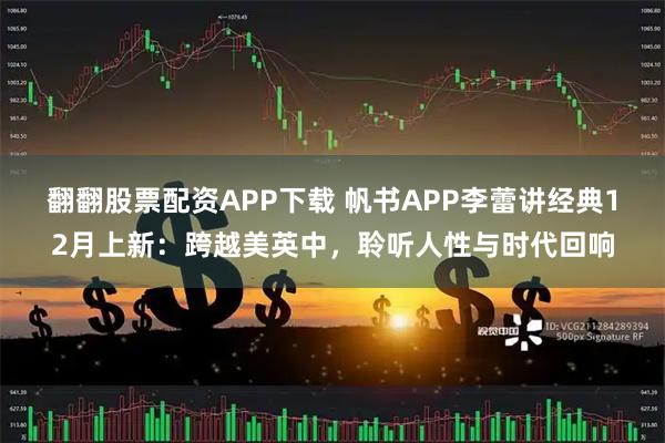 翻翻股票配资APP下载 帆书APP李蕾讲经典12月上新：跨越美英中，聆听人性与时代回响