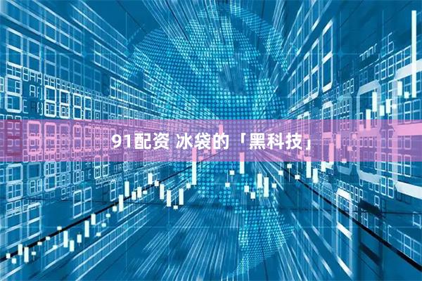 91配资 冰袋的「黑科技」