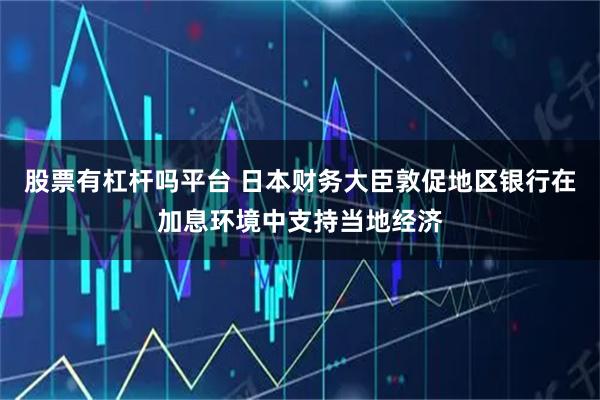 股票有杠杆吗平台 日本财务大臣敦促地区银行在加息环境中支持当地经济