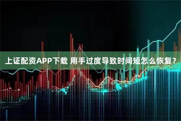 上证配资APP下载 用手过度导致时间短怎么恢复?