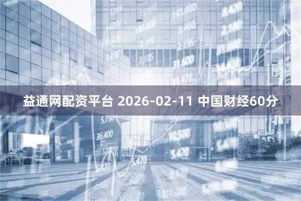 益通网配资平台 2026-02-11 中国财经60分
